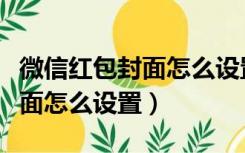 微信红包封面怎么设置动态壁纸（微信红包封面怎么设置）