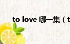 to love 哪一集（tolove哪一集做了）