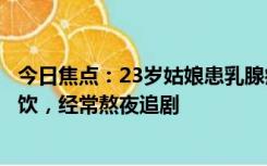 今日焦点：23岁姑娘患乳腺癌与生活习惯有关：每天都点甜饮，经常熬夜追剧