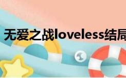 无爱之战loveless结局（无爱之战loveless）