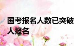 国考报名人数已突破100万，近400个职位无人报名