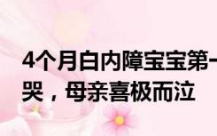 4个月白内障宝宝第一次清晰看见妈妈当场大哭，母亲喜极而泣