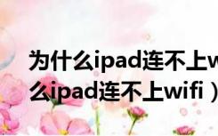 为什么ipad连不上wifi但是手机却有（为什么ipad连不上wifi）