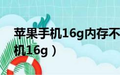 苹果手机16g内存不够用了怎么办?（苹果手机16g）