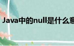 Java中的null是什么意思（null是什么意思）