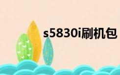 s5830i刷机包（s5830i刷机）