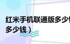 红米手机联通版多少钱一个（红米手机联通版多少钱）