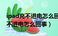 ipad充不进电怎么回事是太冷了吗（ipad充不进电怎么回事）