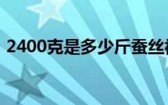 2400克是多少斤蚕丝被（2400克是多少斤）