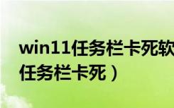 win11任务栏卡死软件都是未响应（WIN11任务栏卡死）