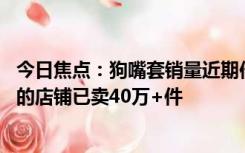 今日焦点：狗嘴套销量近期倍增 部分店铺卖断货：有销量高的店铺已卖40万+件