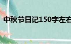 中秋节日记150字左右（中秋节日记150字）