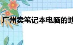 广州卖笔记本电脑的地方（广州笔记本报价）