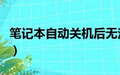 笔记本自动关机后无法开机（笔记本自动关机）