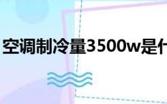 空调制冷量3500w是什么意思（空调制冷量）