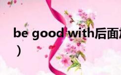 be good with后面加什么（be good with）