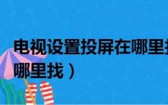 电视设置投屏在哪里找视频（电视设置投屏在哪里找）