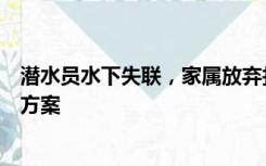 潜水员水下失联，家属放弃打捞？官方：专家仍在拟定救援方案