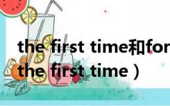 the first time和for the first time的区别（the first time）