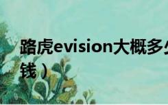 路虎evision大概多少钱（evoque路虎多少钱）