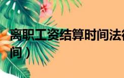 离职工资结算时间法律规定（离职工资结算时间）