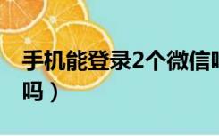 手机能登录2个微信吗（手机能用微信电脑版吗）