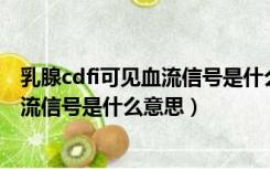 乳腺cdfi可见血流信号是什么意思 严重吗（乳腺cdfi可见血流信号是什么意思）