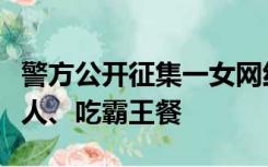 警方公开征集一女网红违法线索：随意辱骂他人、吃霸王餐