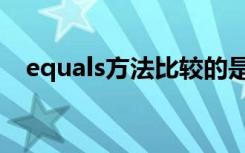 equals方法比较的是什么（equals方法）