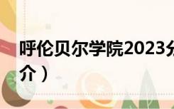 呼伦贝尔学院2023分数线（呼伦贝尔学院简介）