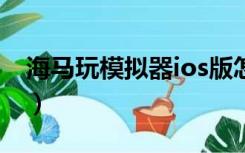 海马玩模拟器ios版怎么安装（海马玩模拟器）