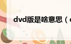 dvd版是啥意思（dvd版是什么意思）