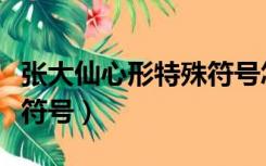 张大仙心形特殊符号怎么打（张大仙一箭穿心符号）