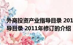 外商投资产业指导目录 2011年修订（关于外商投资产业指导目录 2011年修订的介绍）