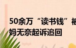 50余万“读书钱”被儿子取出转给女友，妈妈无奈起诉追回