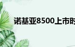 诺基亚8500上市时间（诺基亚8500）