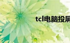 tcl电脑投屏（tcl电脑）