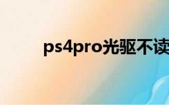 ps4pro光驱不读盘（光驱不读盘）