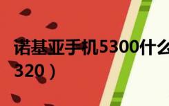 诺基亚手机5300什么时候上市（诺基亚手机5320）