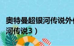 奥特曼超银河传说外传普通话版（奥特曼超银河传说3）