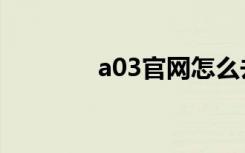 a03官网怎么去（a03官网）