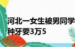 河北一女生被男同学抱摔致门牙断裂，家属：种牙要3万5