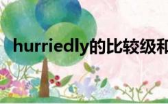 hurriedly的比较级和最高级（hurriedly）