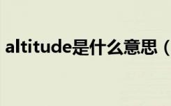 altitude是什么意思（attitude是什么意思）