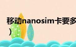 移动nanosim卡要多少钱（移动nano sim卡）