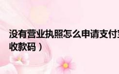 没有营业执照怎么申请支付宝商家收款码（申请支付宝商家收款码）