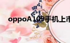 oppoA109手机上市时间（oppoa109）