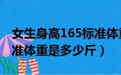 女生身高165标准体重是多少斤（身高165标准体重是多少斤）