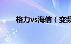 格力vs海信（变频选格力还是海信）