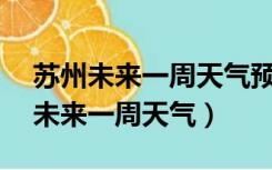 苏州未来一周天气预报15天天气预报（苏州未来一周天气）